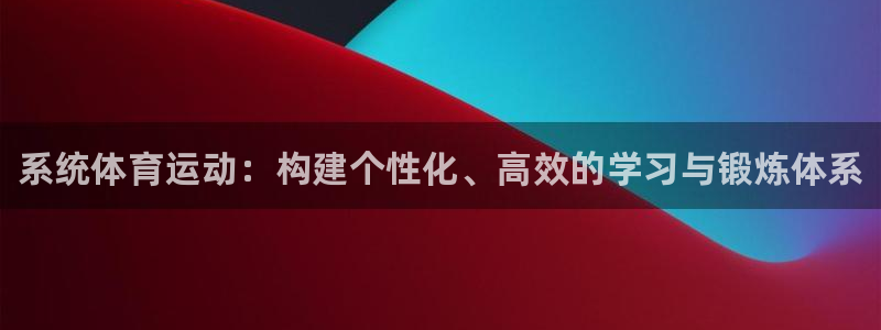 JJB竞技宝官网下载招商：系统体育运动：构建个性化、高效的学