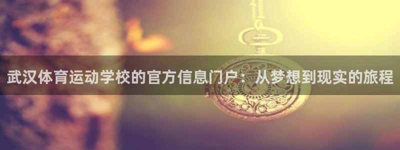 JJB竞技宝官网下载平台注册：武汉体育运动学校的官方信息门户