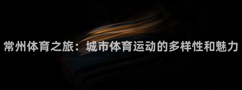 JJB竞技宝官网下载招商电话号码查询：常州体育之旅：