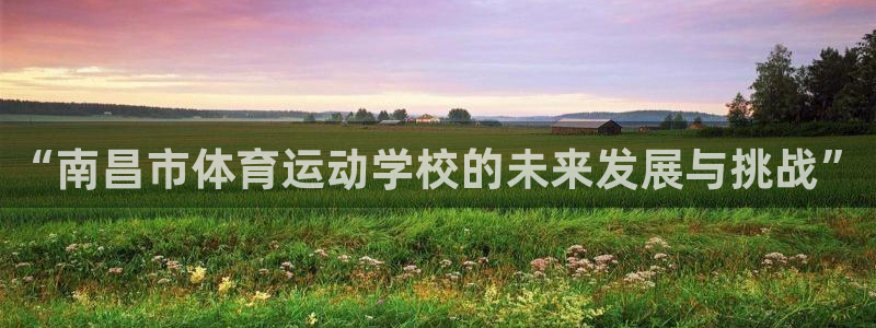 JJB竞技宝官网下载平台注册流程图：“南昌市体育运动学校的未