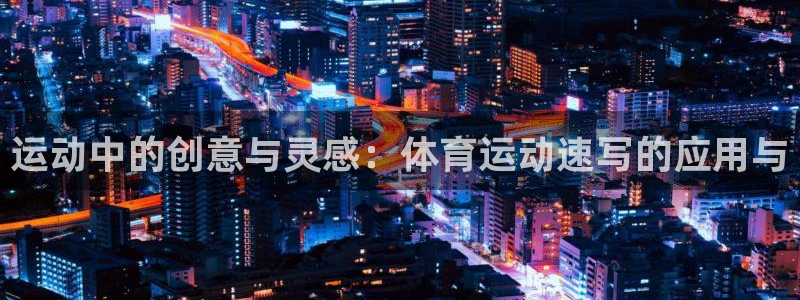 JJB竞技宝官方正版app代理：运动中的创意与灵感：体育运动