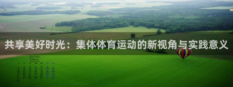 竞技宝下载JJB：共享美好时光：集体