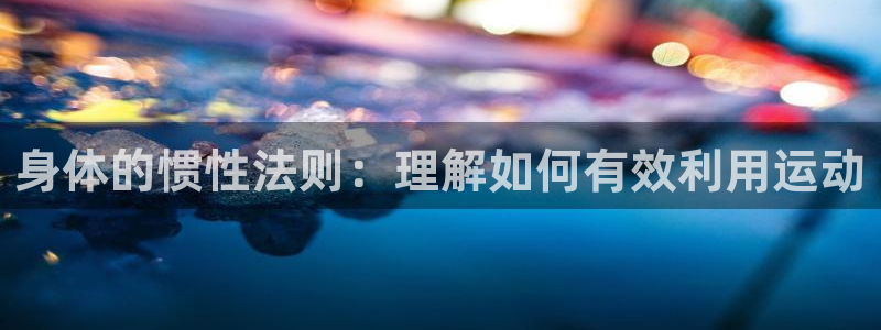 竞技宝好用吗：身体的惯性法则：理解如何有效利用运动