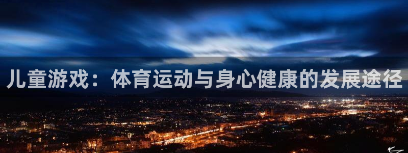 竞技宝会黑钱吗：儿童游戏：体育运动与身心健康的发展途径