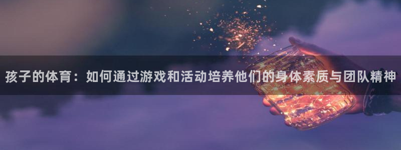 竞技宝app最新下载扫码：孩子的体育