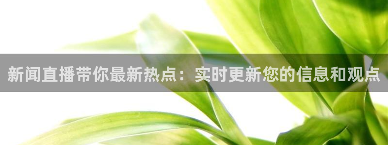 新球体育直播：新闻直播带你最新热点：实时更新您的信息和观点