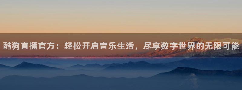 新球体育赛事：酷狗直播官方：轻松开启音乐生活，尽享数字世界的无限可能